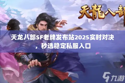 天龙八部SF老牌发布站2025实时对决，秒选稳定私服入口