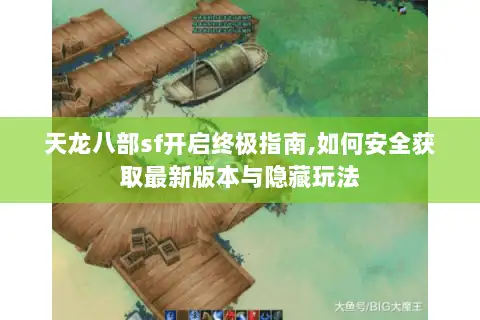 天龙八部sf开启终极指南,如何安全获取最新版本与隐藏玩法