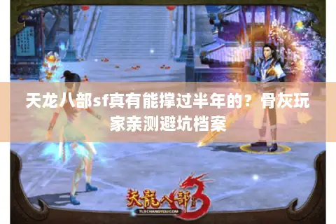 天龙八部sf真有能撑过半年的?骨灰玩家亲测避坑档案 天龙八部sf真有能撑过半年的?骨灰玩家亲测避坑档案