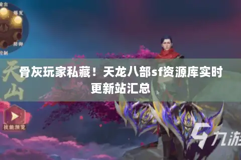 骨灰玩家私藏!天龙八部sf资源库实时更新站汇总 骨灰玩家私藏!天龙八部sf资源库实时更新站汇总