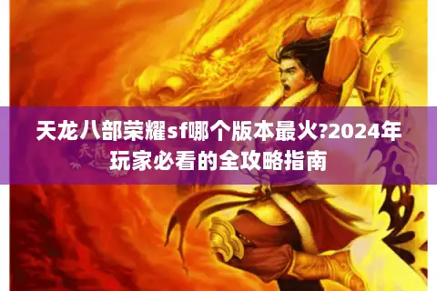 天龙八部荣耀sf哪个版本最火?2024年玩家必看的全攻略指南