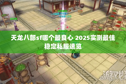 天龙八部sf哪个最良心 2025实测最佳稳定私服速览