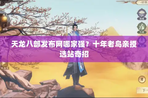 天龙八部发布网哪家强?十年老鸟亲授选站奇招 天龙八部发布网哪家强?十年老鸟亲授选站奇招