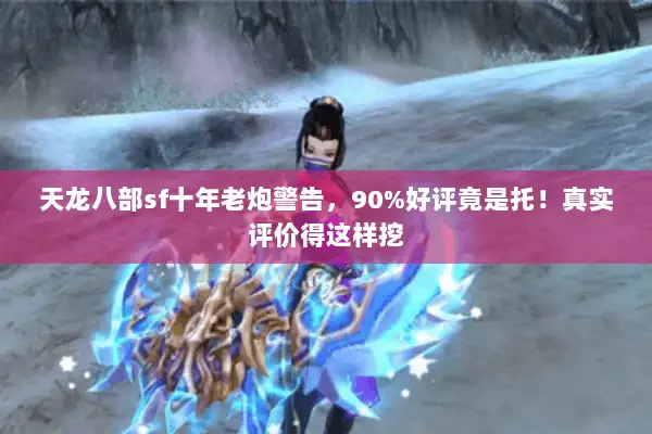天龙八部sf十年老炮警告，90%好评竟是托！真实评价得这样挖