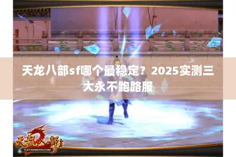 天龙八部sf哪个最稳定?2025实测三大永不跑路服 天龙八部sf哪个最稳定?2025实测三大永不跑路服