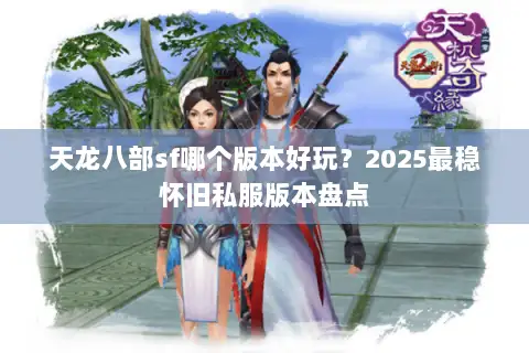 天龙八部sf哪个版本好玩？2025最稳怀旧私服版本盘点