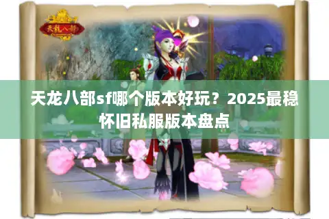 天龙八部sf哪个版本好玩？2025最稳怀旧私服版本盘点