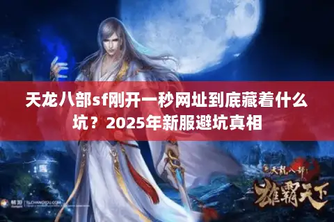 天龙八部sf刚开一秒网址到底藏着什么坑?2025年新服避坑真相 天龙八部sf刚开一秒网址到底藏着什么坑?2025年新服避坑真相