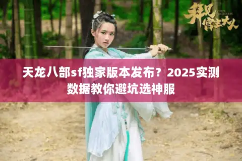 天龙八部sf独家版本发布？2025实测数据教你避坑选神服