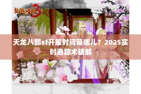 天龙八部sf开服时间藏哪儿?2025实时追踪术破解 天龙八部sf开服时间藏哪儿?2025实时追踪术破解