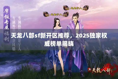 天龙八部sf新开区推荐,2025独家权威榜单揭晓 天龙八部sf新开区推荐,2025独家权威榜单揭晓