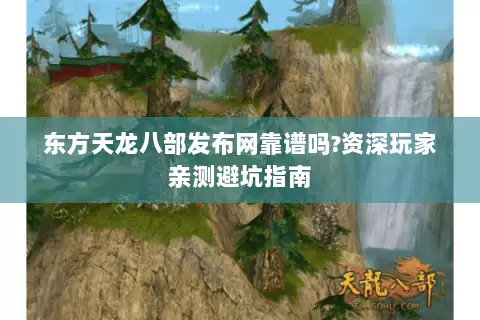 东方天龙八部发布网靠谱吗?资深玩家亲测避坑指南