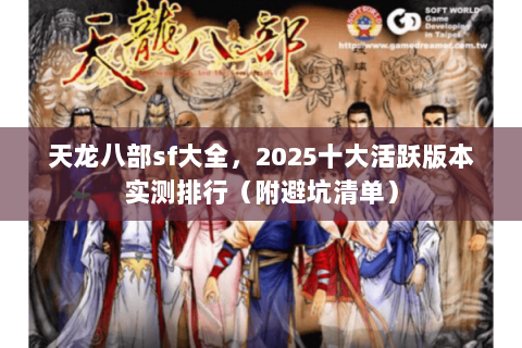 天龙八部sf大全，2025十大活跃版本实测排行（附避坑清单）