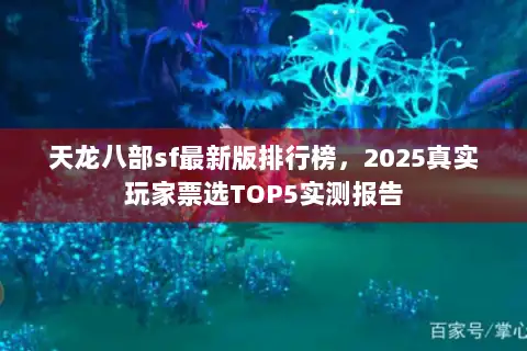 天龙八部sf最新版排行榜,2025真实玩家票选TOP5实测报告 天龙八部sf最新版排行榜,2025真实玩家票选TOP5实测报告