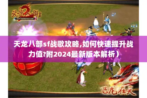天龙八部sf战歌攻略,如何快速提升战力值?附2024最新版本解析）