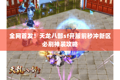 全网首发!天龙八部sf开服前秒冲新区必刷神装攻略 全网首发!天龙八部sf开服前秒冲新区必刷神装攻略