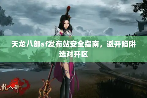 天龙八部sf发布站安全指南，避开陷阱选对开区