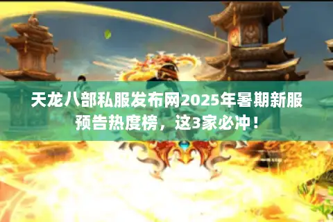 天龙八部私服发布网2025年暑期新服预告热度榜，这3家必冲！