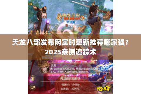天龙八部发布网实时更新推荐哪家强？2025亲测追踪术