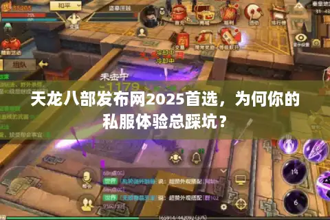 天龙八部发布网2025首选,为何你的私服体验总踩坑? 天龙八部发布网2025首选,为何你的私服体验总踩坑?