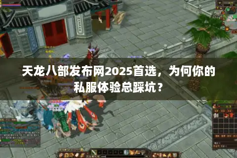 天龙八部发布网2025首选,为何你的私服体验总踩坑? 天龙八部发布网2025首选,为何你的私服体验总踩坑?