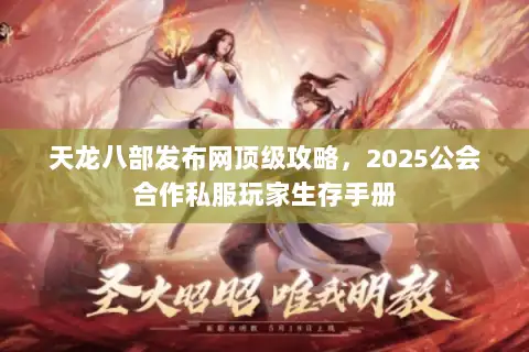天龙八部发布网顶级攻略，2025公会合作私服玩家生存手册