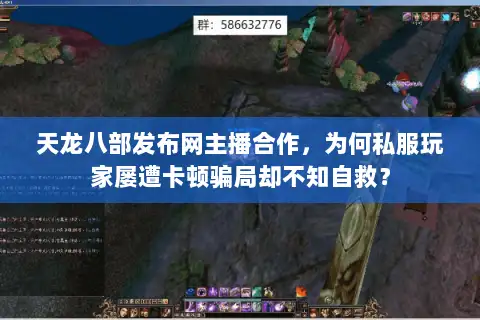 天龙八部发布网主播合作，为何私服玩家屡遭卡顿骗局却不知自救？