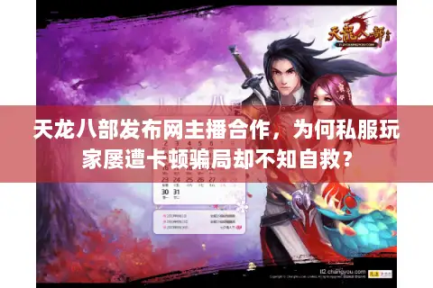 天龙八部发布网主播合作，为何私服玩家屡遭卡顿骗局却不知自救？