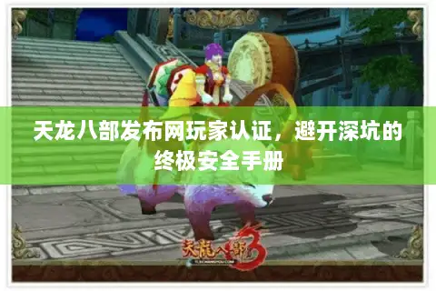 天龙八部发布网玩家认证，避开深坑的终极安全手册