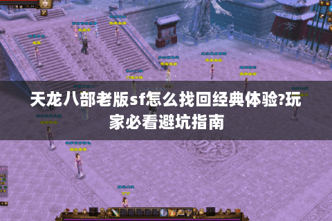 天龙八部老版sf怎么找回经典体验?玩家必看避坑指南