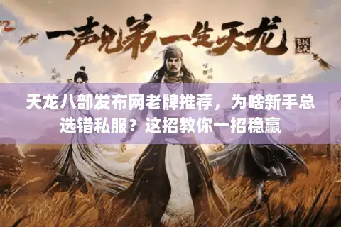 天龙八部发布网老牌推荐,为啥新手总选错私服?这招教你一招稳赢 天龙八部发布网老牌推荐,为啥新手总选错私服?这招教你一招稳赢