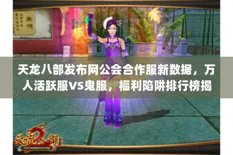 天龙八部发布网公会合作服新数据,万人活跃服VS鬼服,福利陷阱排行榜揭秘 天龙八部发布网公会合作服新数据,万人活跃服VS鬼服,福利陷阱排行榜揭秘