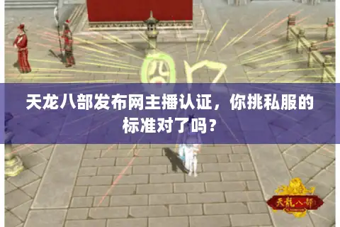 天龙八部发布网主播认证，你挑私服的标准对了吗？