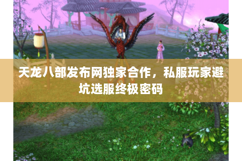 天龙八部发布网独家合作,私服玩家避坑选服终极密码 天龙八部发布网独家合作,私服玩家避坑选服终极密码