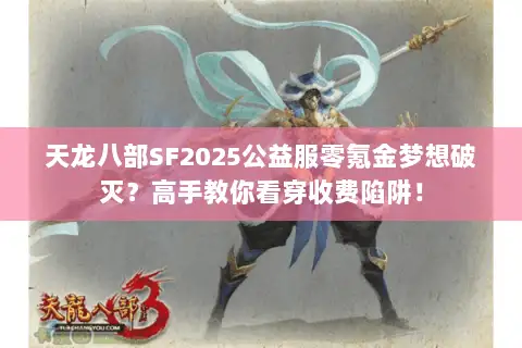 天龙八部SF2025公益服零氪金梦想破灭?高手教你看穿收费陷阱! 天龙八部SF2025公益服零氪金梦想破灭?高手教你看穿收费陷阱!
