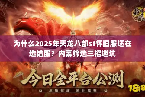 为什么2025年天龙八部sf怀旧服还在选错服?内幕筛选三招避坑 为什么2025年天龙八部sf怀旧服还在选错服?内幕筛选三招避坑