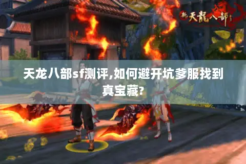 天龙八部sf测评,如何避开坑爹服找到真宝藏? 天龙八部sf测评,如何避开坑爹服找到真宝藏?