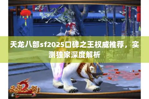 天龙八部sf2025口碑之王权威推荐，实测独家深度解析