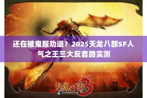 还在被鬼服劝退？2025天龙八部SF人气之王三大反套路实测