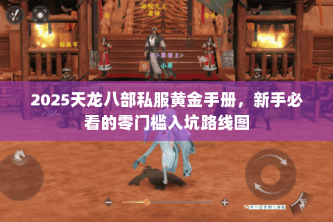 2025天龙八部私服黄金手册,新手必看的零门槛入坑路线图 2025天龙八部私服黄金手册,新手必看的零门槛入坑路线图