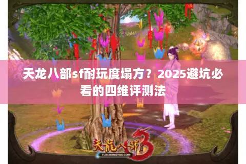 天龙八部sf耐玩度塌方？2025避坑必看的四维评测法