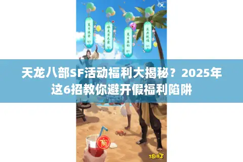 天龙八部SF活动福利大揭秘?2025年这6招教你避开假福利陷阱 天龙八部SF活动福利大揭秘?2025年这6招教你避开假福利陷阱