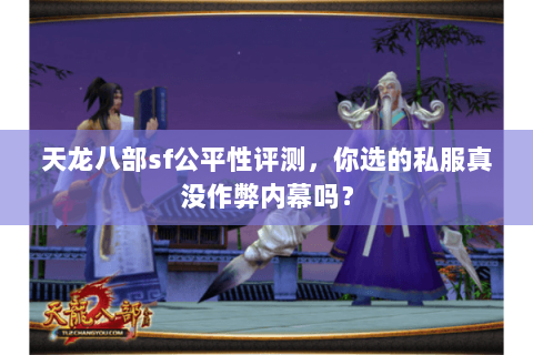 天龙八部sf公平性评测,你选的私服真没作弊内幕吗? 天龙八部sf公平性评测,你选的私服真没作弊内幕吗?