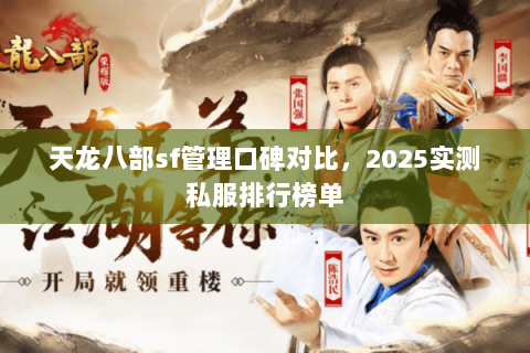 天龙八部sf管理口碑对比,2025实测私服排行榜单 天龙八部sf管理口碑对比,2025实测私服排行榜单
