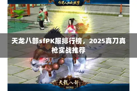 天龙八部sfPK服排行榜,2025真刀真枪实战推荐 天龙八部sfPK服排行榜,2025真刀真枪实战推荐