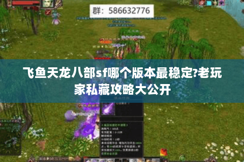 飞鱼天龙八部sf哪个版本最稳定?老玩家私藏攻略大公开 飞鱼天龙八部sf哪个版本最稳定?老玩家私藏攻略大公开