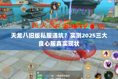 天龙八旧版私服遇坑?实测2025三大良心服真实现状 天龙八旧版私服遇坑?实测2025三大良心服真实现状