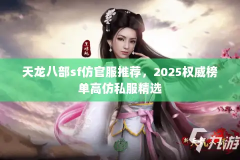 天龙八部sf仿官服推荐,2025权威榜单高仿私服精选 天龙八部sf仿官服推荐,2025权威榜单高仿私服精选
