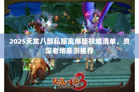 2025天龙八部私服高爆版权威清单，资深老炮亲测推荐