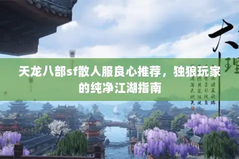 天龙八部sf散人服良心推荐,独狼玩家的纯净江湖指南 天龙八部sf散人服良心推荐,独狼玩家的纯净江湖指南